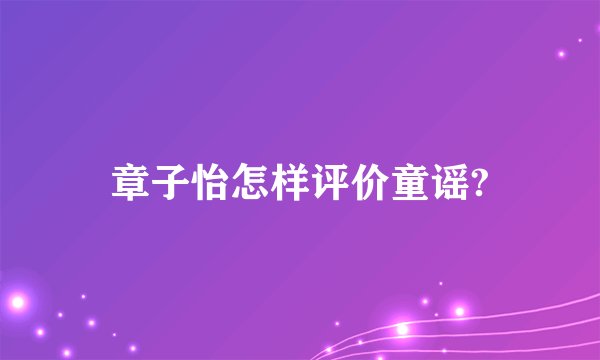 章子怡怎样评价童谣?
