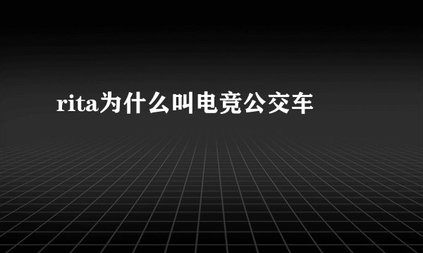 rita为什么叫电竞公交车