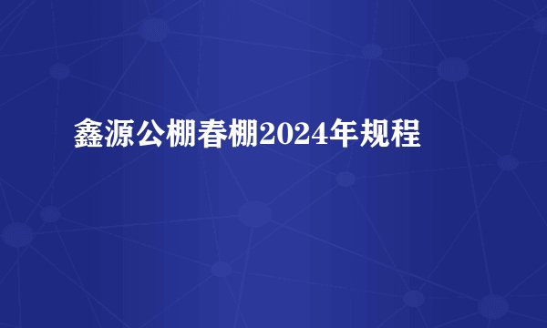 鑫源公棚春棚2024年规程