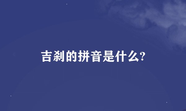 吉刹的拼音是什么?