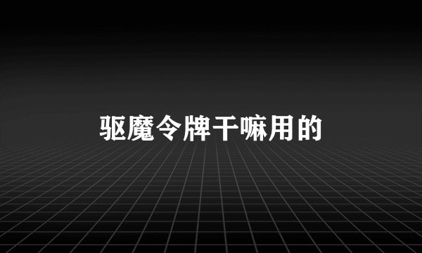 驱魔令牌干嘛用的