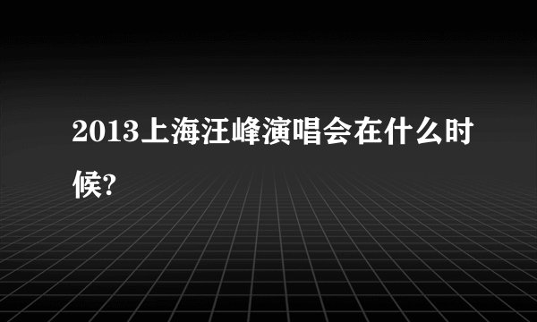 2013上海汪峰演唱会在什么时候?