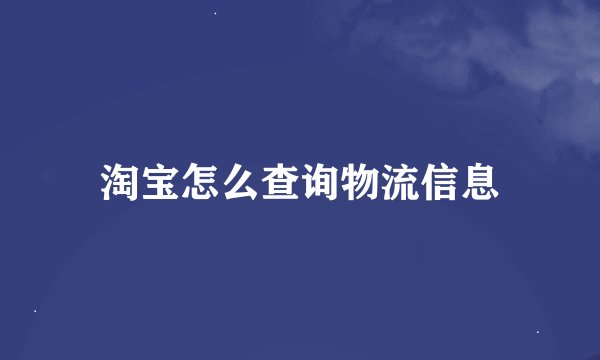 淘宝怎么查询物流信息