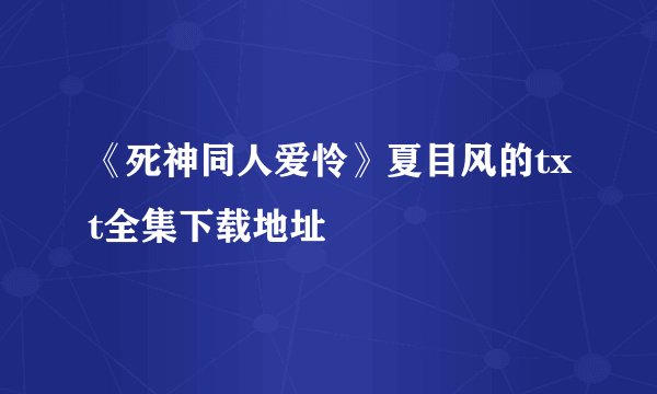 《死神同人爱怜》夏目风的txt全集下载地址