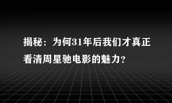 揭秘：为何31年后我们才真正看清周星驰电影的魅力？