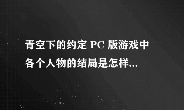 青空下的约定 PC 版游戏中 各个人物的结局是怎样的，最后他们离开那个小岛了吗？