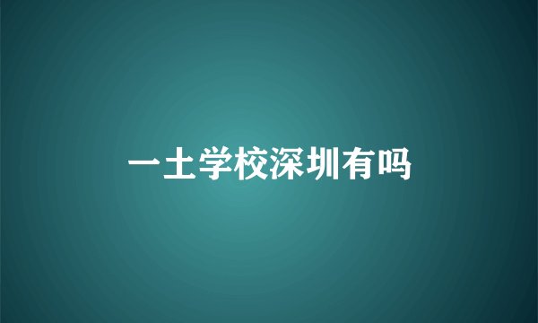 一土学校深圳有吗