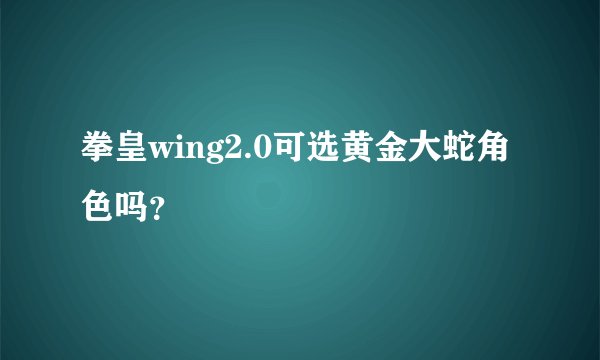 拳皇wing2.0可选黄金大蛇角色吗？