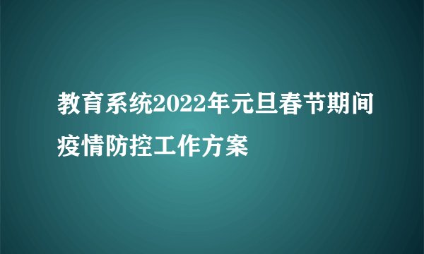 教育系统2022年元旦春节期间疫情防控工作方案