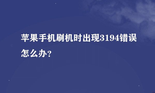 苹果手机刷机时出现3194错误怎么办？