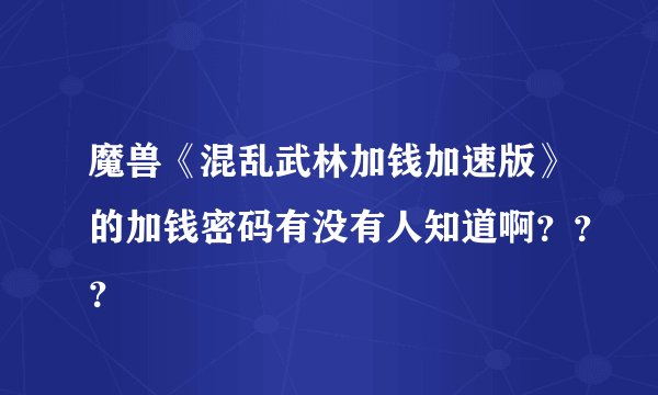 魔兽《混乱武林加钱加速版》的加钱密码有没有人知道啊？？？