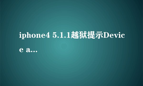 iphone4 5.1.1越狱提示Device already jaibroken Detected stash。翻译意思是：错误：检测设备已经jaibrok