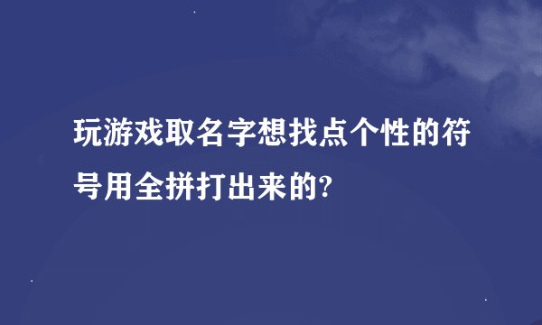 玩游戏取名字想找点个性的符号用全拼打出来的?