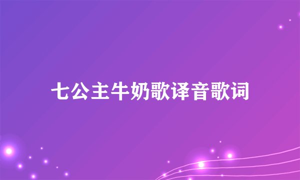 七公主牛奶歌译音歌词
