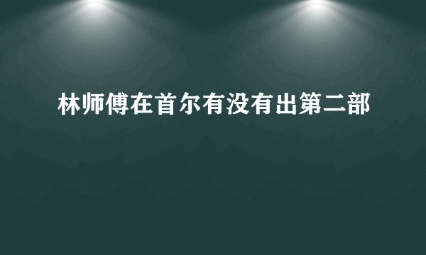 林师傅在首尔有没有出第二部