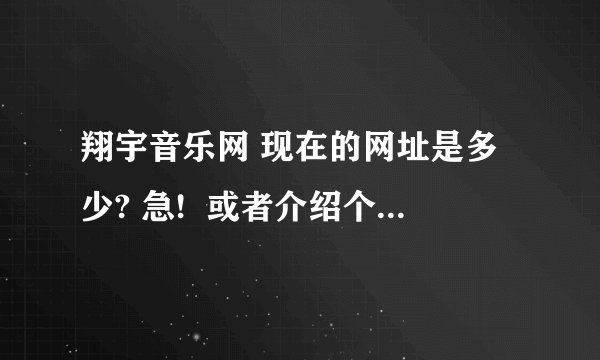翔宇音乐网 现在的网址是多少? 急!  或者介绍个好点的DJ 网