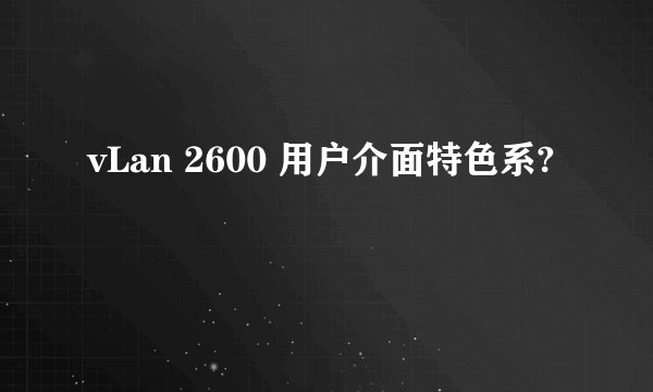 vLan 2600 用户介面特色系?
