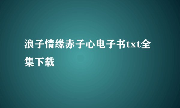 浪子情缘赤子心电子书txt全集下载