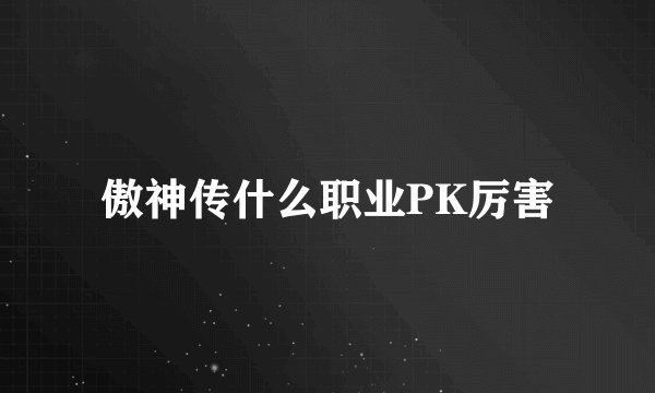 傲神传什么职业PK厉害