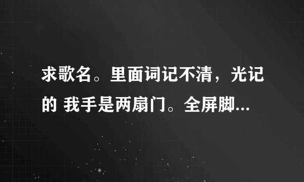求歌名。里面词记不清，光记的 我手是两扇门。全屏脚打人，哪的娘们多 后面忘了。