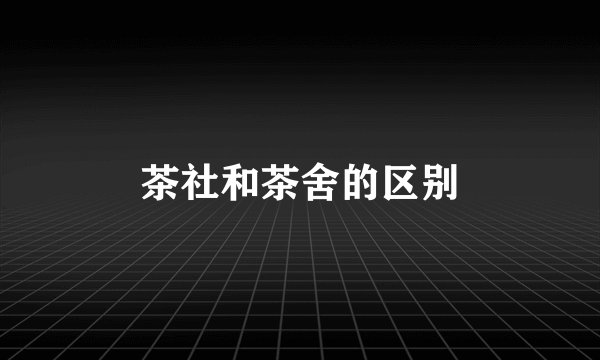 茶社和茶舍的区别