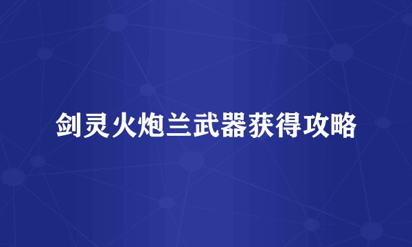 剑灵火炮兰武器获得攻略