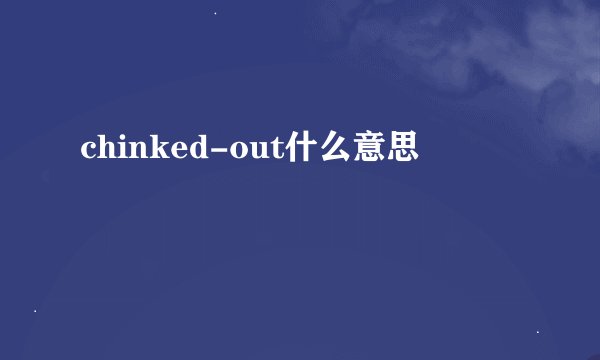 chinked-out什么意思