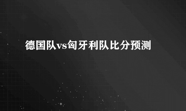 德国队vs匈牙利队比分预测