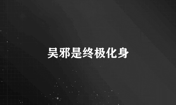 吴邪是终极化身