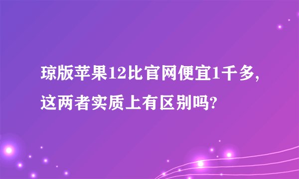 琼版苹果12比官网便宜1千多,这两者实质上有区别吗?