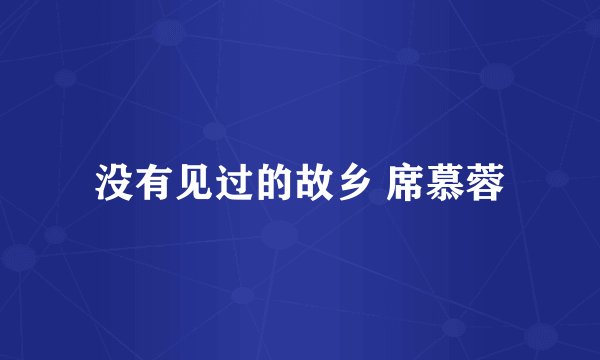 没有见过的故乡 席慕蓉