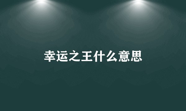 幸运之王什么意思