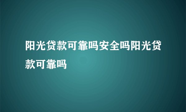 阳光贷款可靠吗安全吗阳光贷款可靠吗