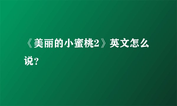 《美丽的小蜜桃2》英文怎么说？