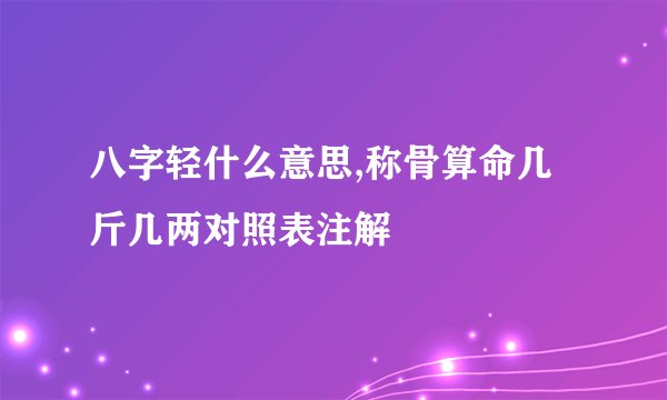 八字轻什么意思,称骨算命几斤几两对照表注解