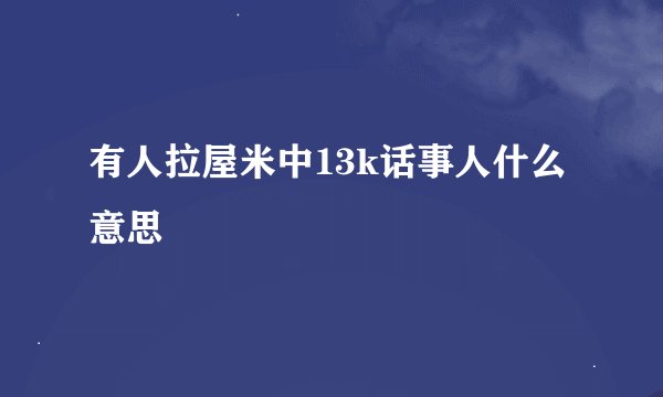 有人拉屋米中13k话事人什么意思