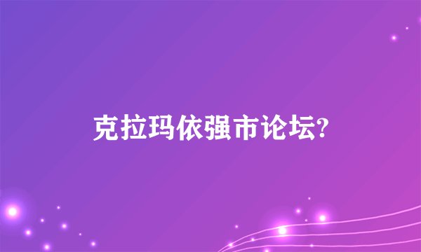 克拉玛依强市论坛?