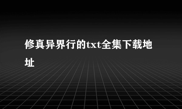 修真异界行的txt全集下载地址