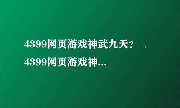 4399网页游戏神武九天？ 。 4399网页游戏神武九天？