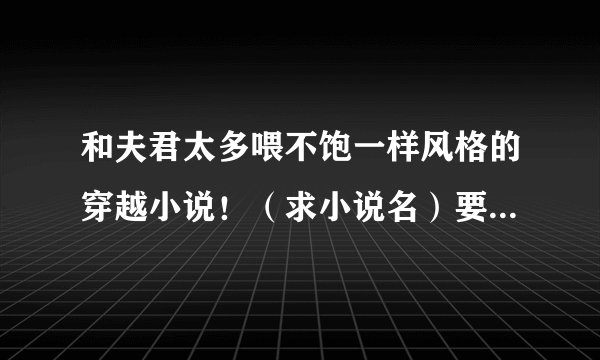 和夫君太多喂不饱一样风格的穿越小说！（求小说名）要完结的。 1女N男。风格差不多吧。。。一定要好看！
