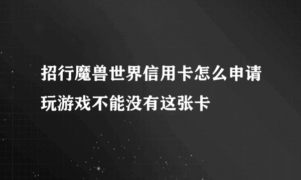 招行魔兽世界信用卡怎么申请玩游戏不能没有这张卡