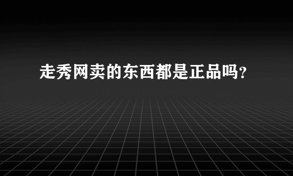 走秀网卖的东西都是正品吗？