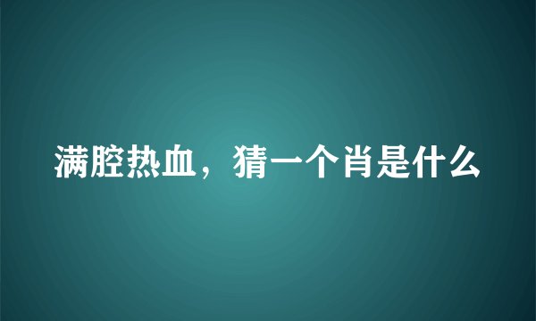 满腔热血，猜一个肖是什么