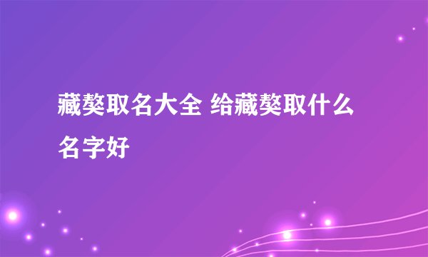 藏獒取名大全 给藏獒取什么名字好