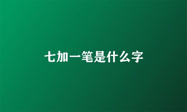 七加一笔是什么字