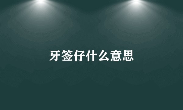 牙签仔什么意思