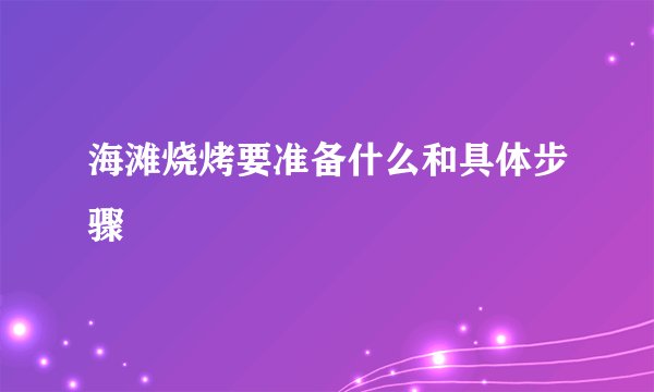 海滩烧烤要准备什么和具体步骤
