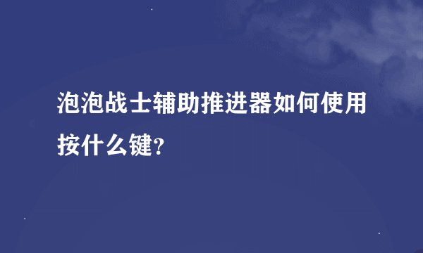 泡泡战士辅助推进器如何使用按什么键？
