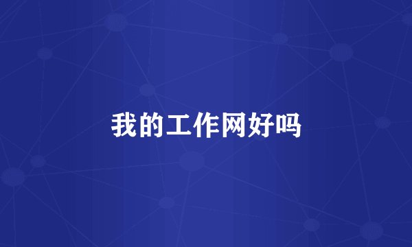 我的工作网好吗