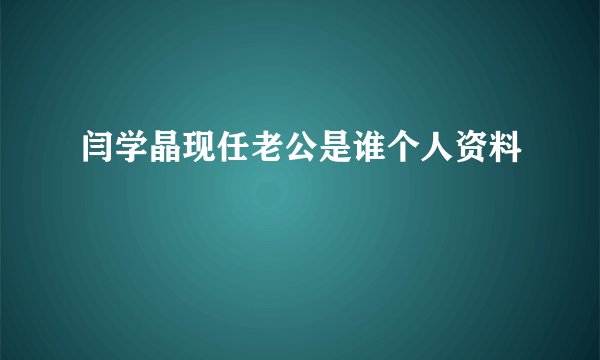 闫学晶现任老公是谁个人资料